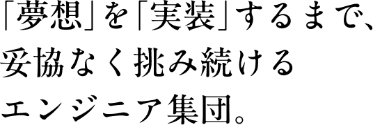 ｢夢想｣を｢実装｣するまで、妥協なく挑み続けるエンジニア集団。